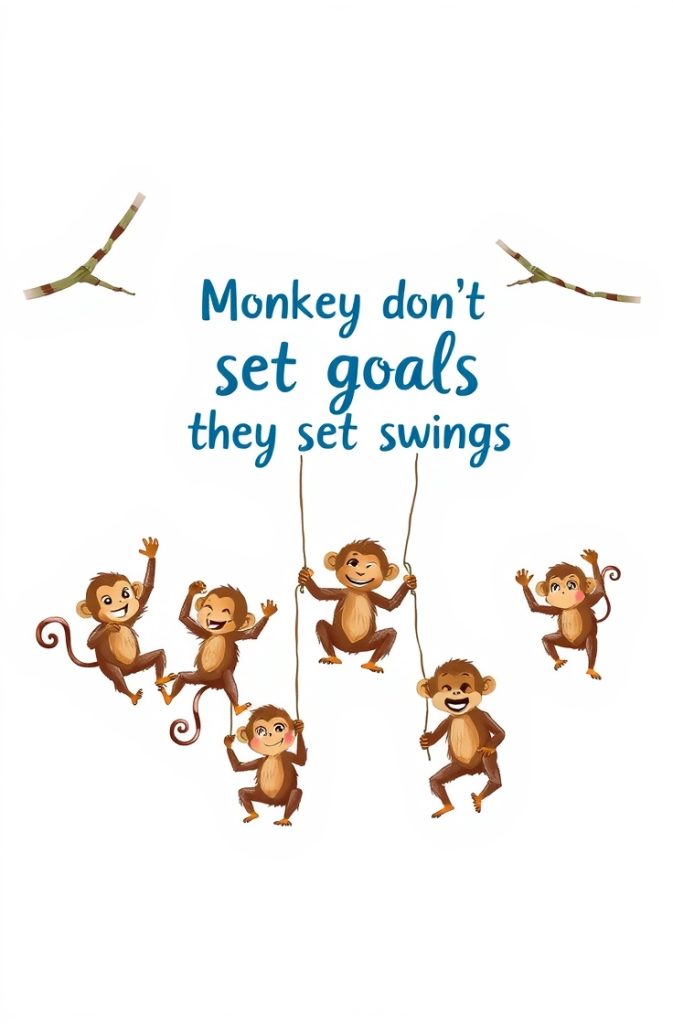 Monkeys don’t set goals they set swings