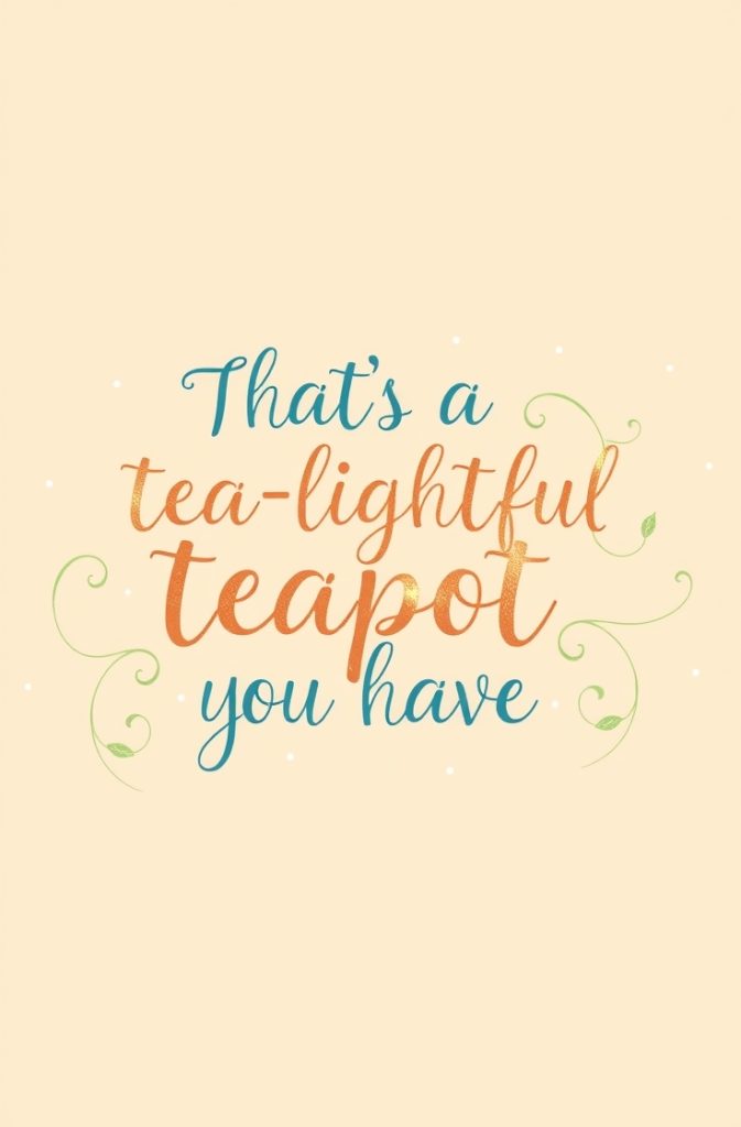 That’s a tea-lightful teapot you have